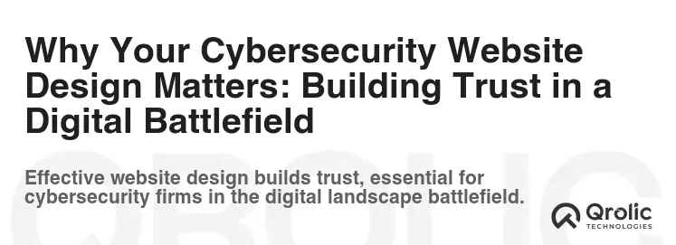 Why Your Cybersecurity Website Design Matters: Building Trust in a Digital Battlefield Why Your Cybersecurity Website Design Matters: Building Trust in a Digital Battlefield