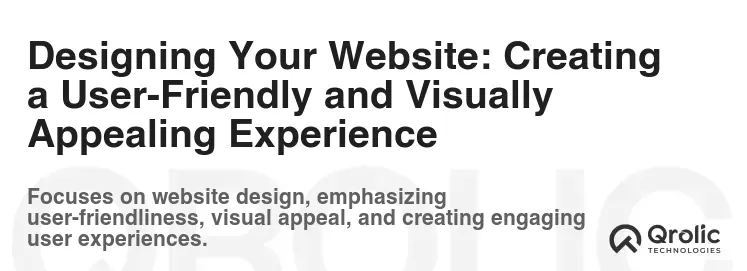 Designing Your Website: Creating a User-Friendly and Visually Appealing Experience