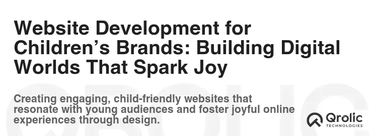 Website Development for Children’s Brands: Building Digital Worlds That Spark Joy