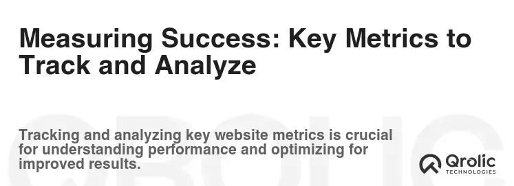 Measuring Success: Key Metrics to Track and Analyze Measuring Success: Key Metrics to Track and Analyze