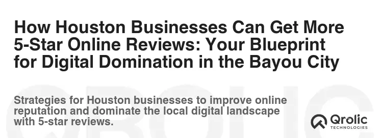 How Houston Businesses Can Get More 5-Star Online Reviews: Your Blueprint for Digital Domination in the Bayou City