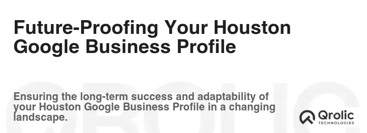 Future-Proofing Your Houston Google Business Profile