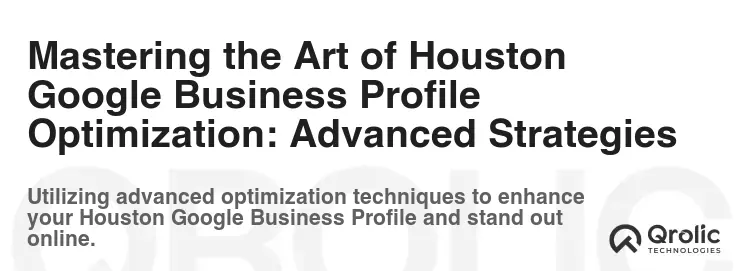 Mastering the Art of Houston Google Business Profile Optimization: Advanced Strategies