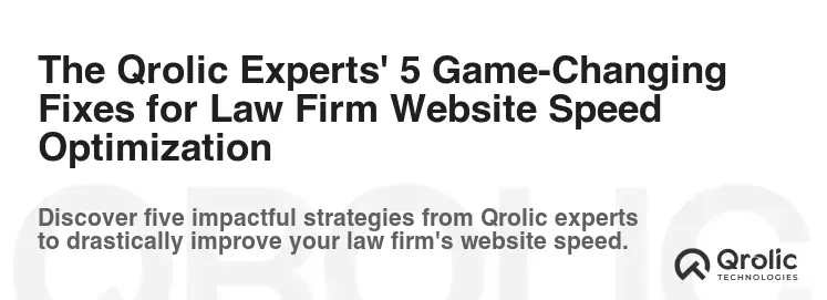The Qrolic Experts' 5 Game-Changing Fixes for Law Firm Website Speed Optimization