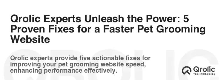 Qrolic Experts Unleash the Power: 5 Proven Fixes for a Faster Pet Grooming Website