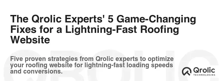 The Qrolic Experts' 5 Game-Changing Fixes for a Lightning-Fast Roofing Website