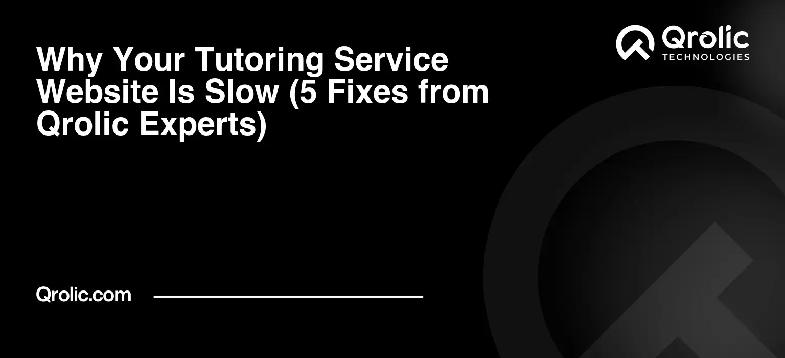 Why Your Tutoring Service Website Is Slow (5 Fixes from Qrolic Experts)