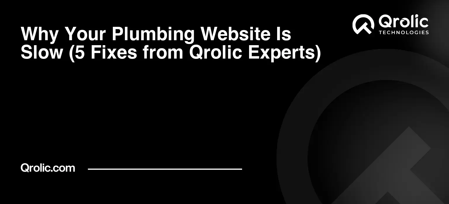 Why Your Plumbing Website Is Slow (5 Fixes from Qrolic Experts)
