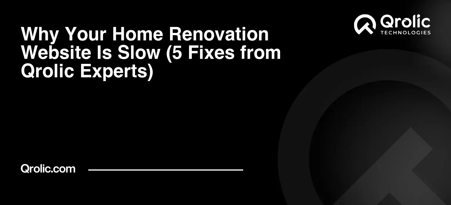 Why Your Home Renovation Website Is Slow (5 Fixes from Qrolic Experts)