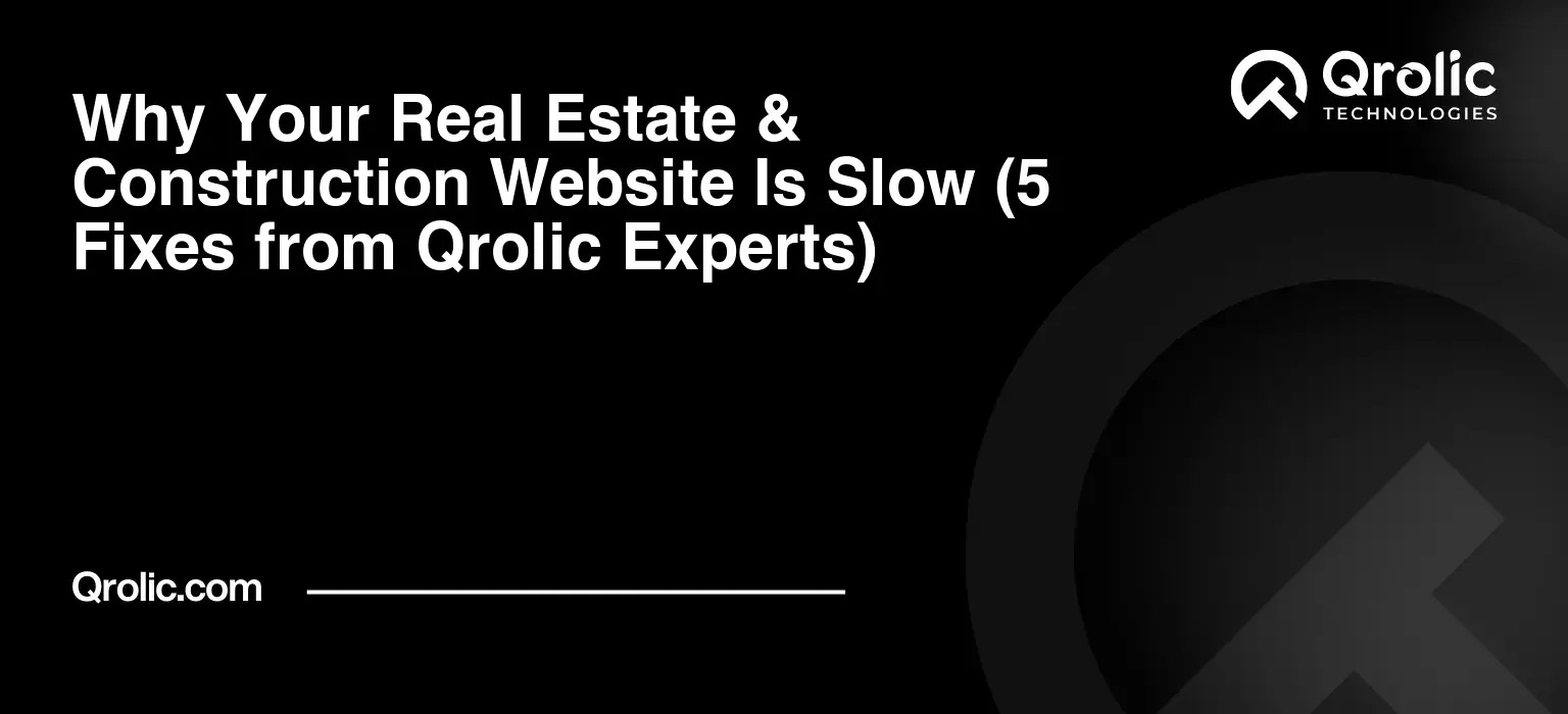 Why Your Real Estate & Construction Website Is Slow (5 Fixes from Qrolic Experts)