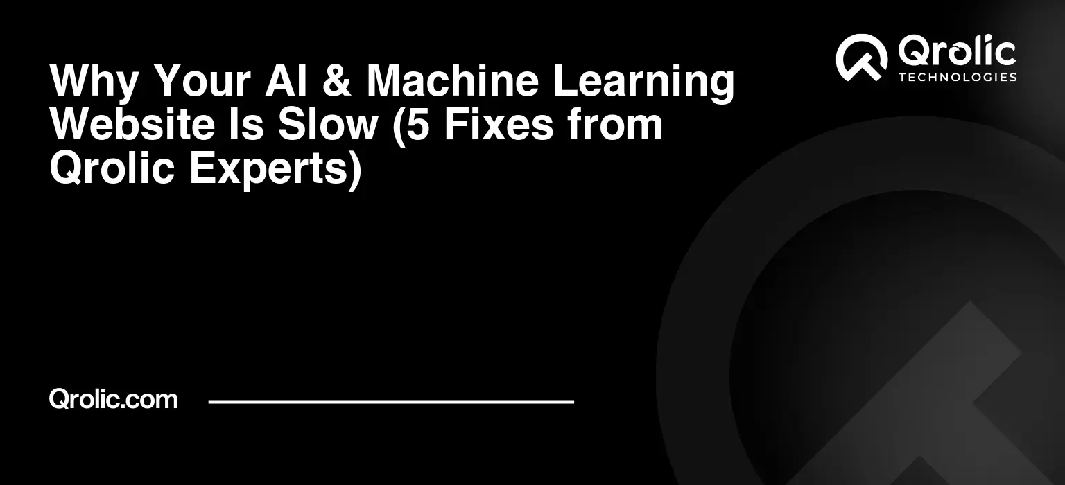 Why Your AI & Machine Learning Website Is Slow (5 Fixes from Qrolic Experts)
