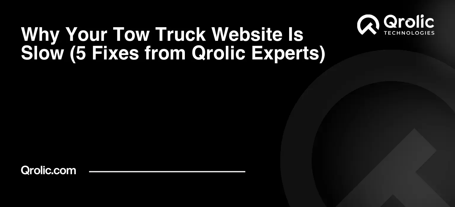 Why Your Tow Truck Website Is Slow (5 Fixes from Qrolic Experts)