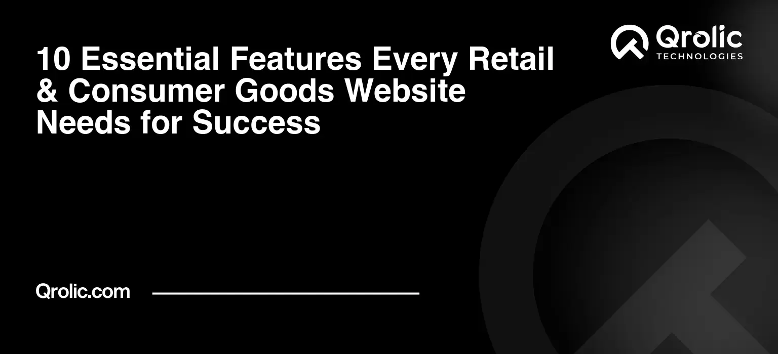 10 Essential Features Every Retail & Consumer Goods Website Needs for Success