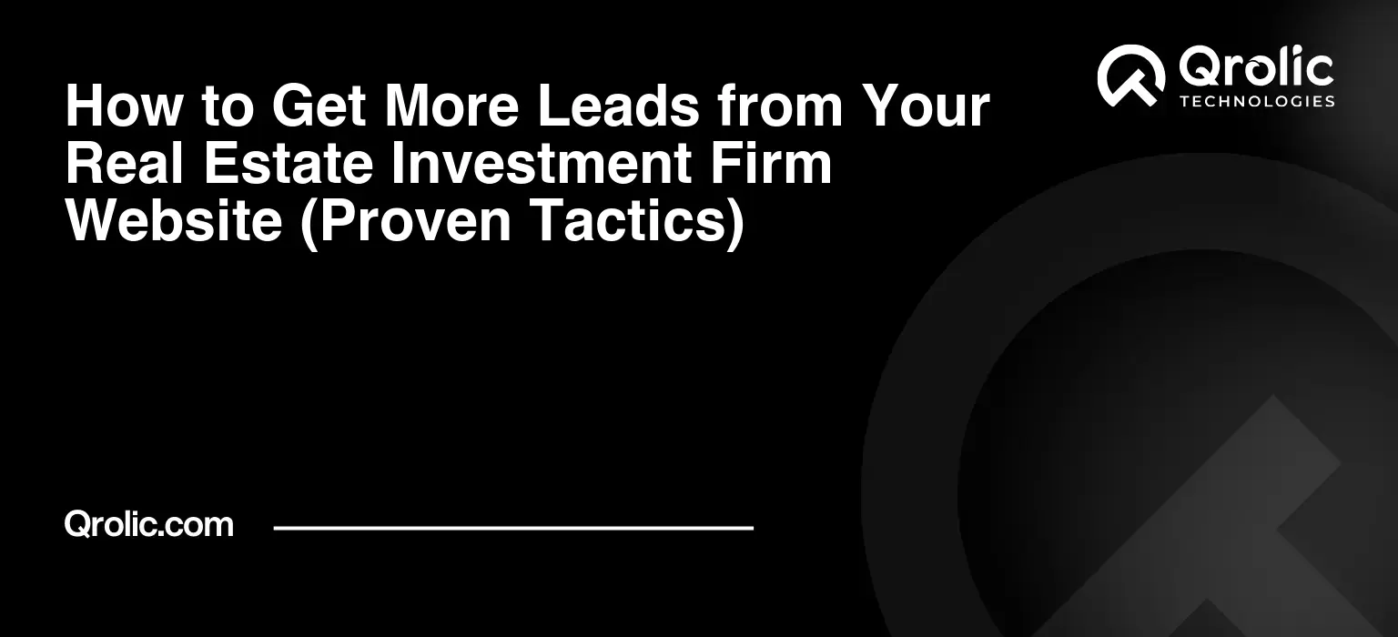 How to Get More Leads from Your Real Estate Investment Firm Website (Proven Tactics)