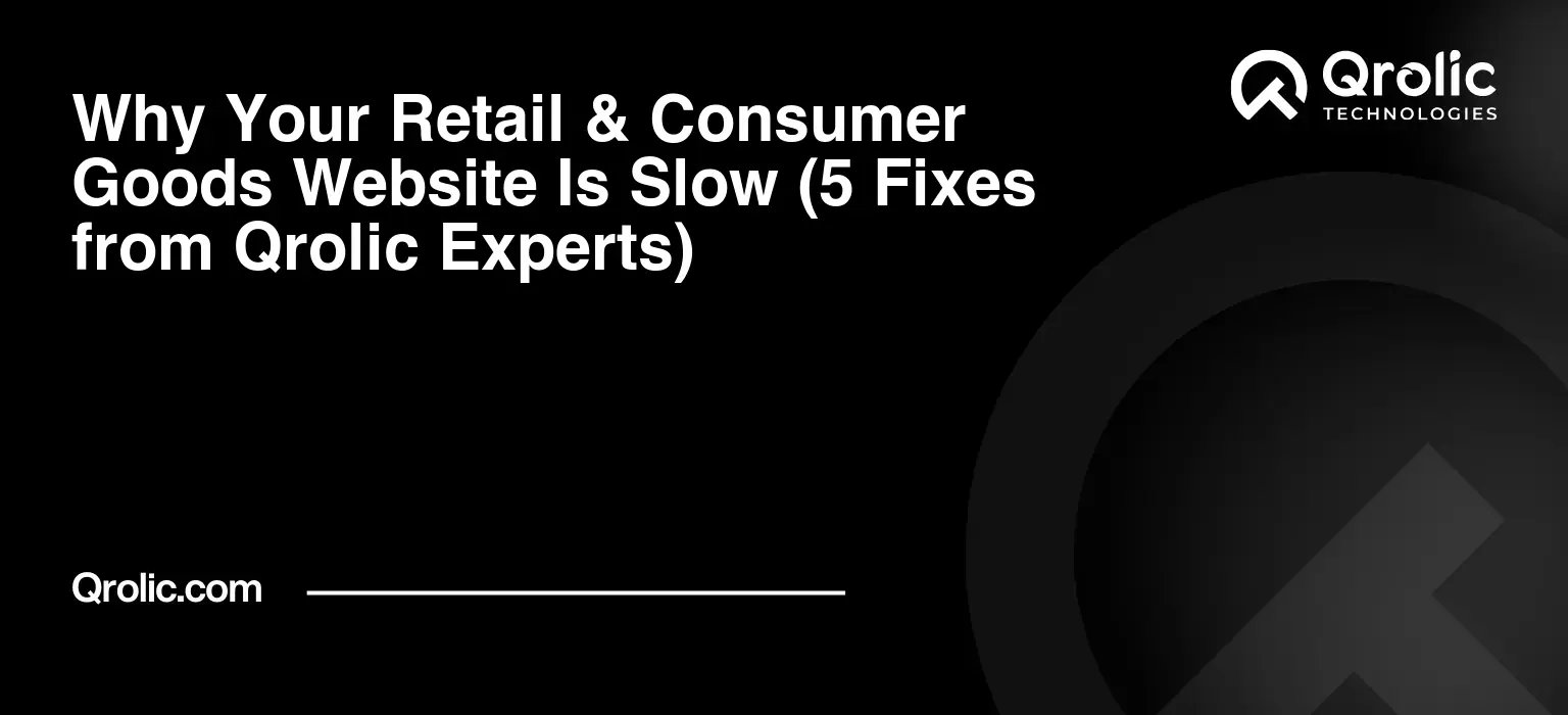 Why Your Retail & Consumer Goods Website Is Slow (5 Fixes from Qrolic Experts) Why Your Retail & Consumer Goods Website Is Slow (5 Fixes from Qrolic Experts)