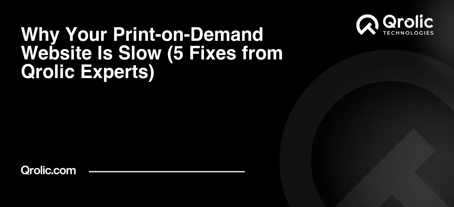 Why Your Print-on-Demand Website Is Slow (5 Fixes from Qrolic Experts)