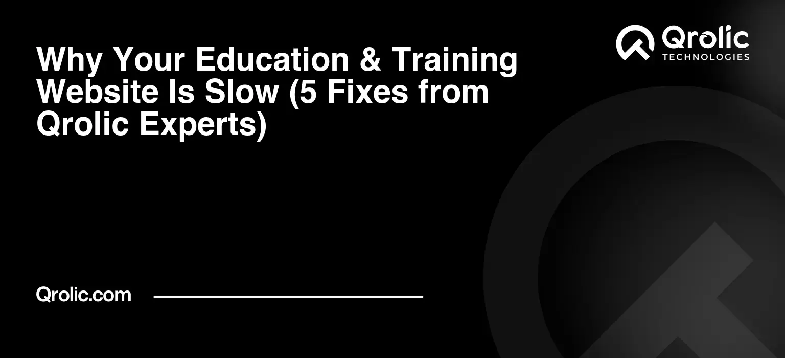 Why Your Education & Training Website Is Slow (5 Fixes from Qrolic Experts)