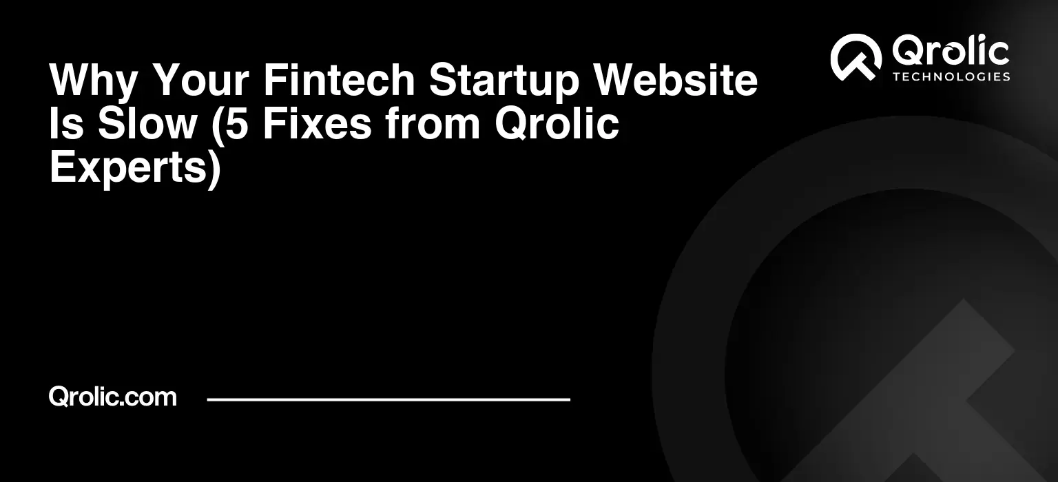 Why Your Fintech Startup Website Is Slow (5 Fixes from Qrolic Experts)