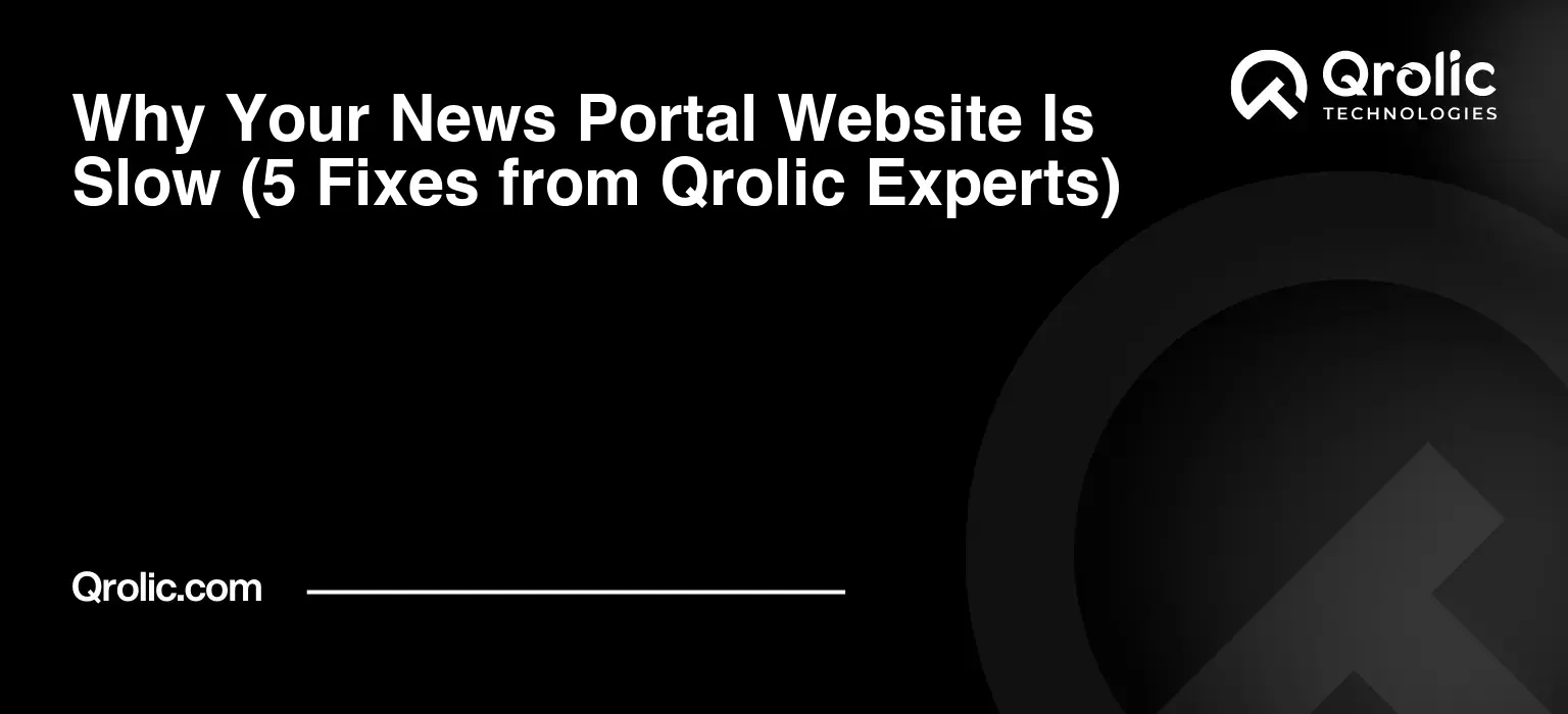 Why Your News Portal Website Is Slow (5 Fixes from Qrolic Experts)