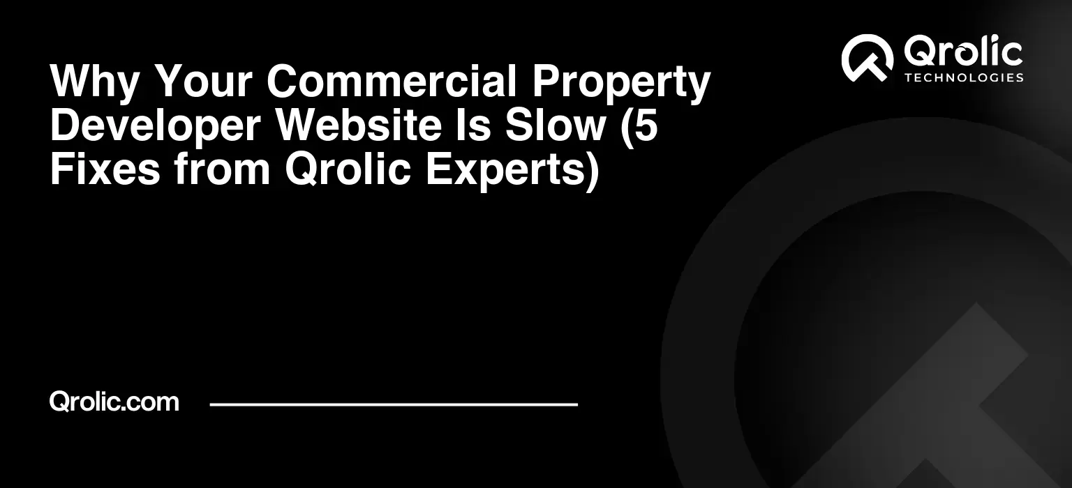 Why Your Commercial Property Developer Website Is Slow (5 Fixes from Qrolic Experts)