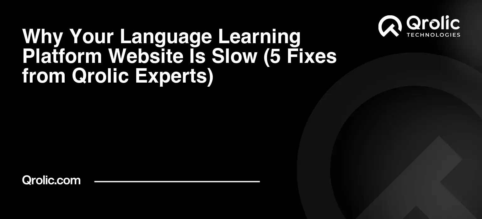 Why Your Language Learning Platform Website Is Slow (5 Fixes from Qrolic Experts)