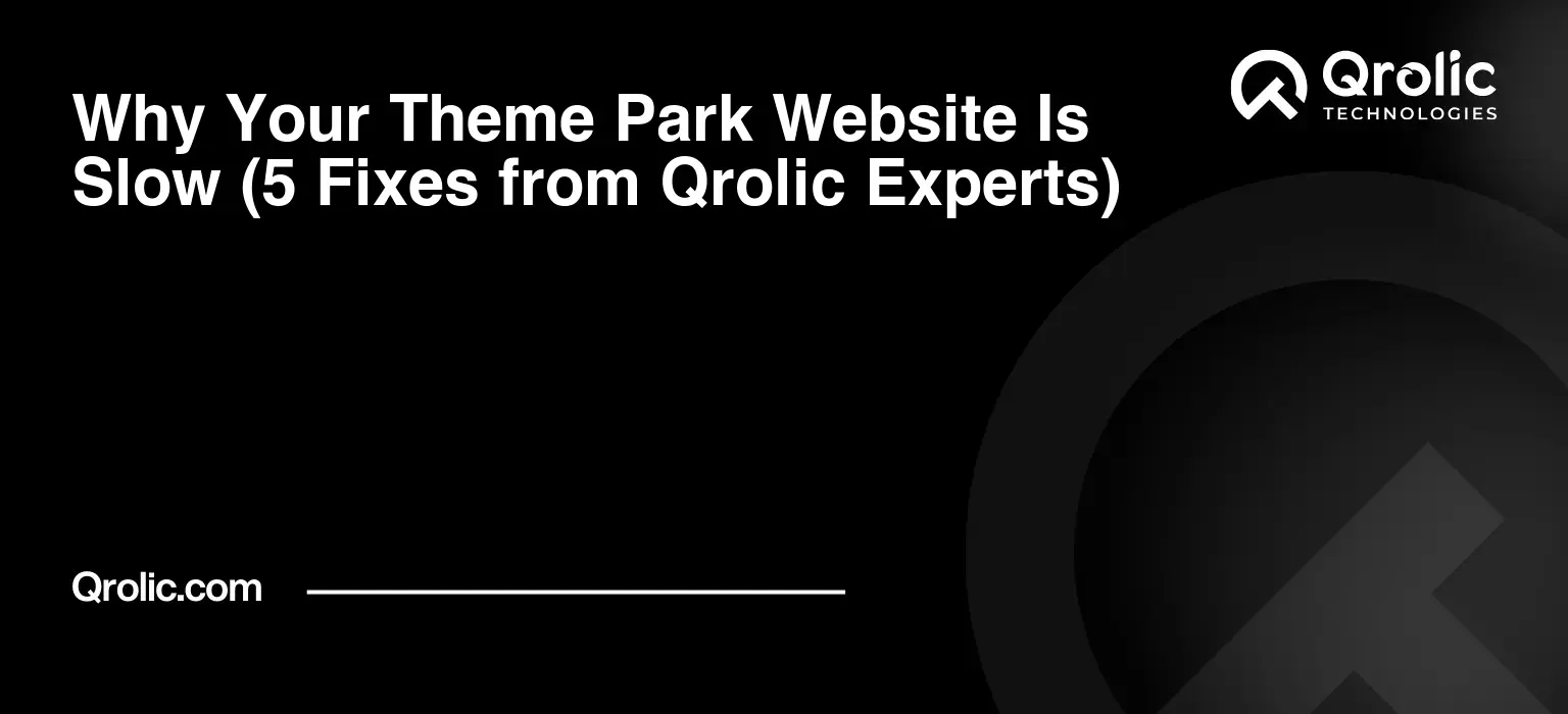 Why Your Theme Park Website Is Slow (5 Fixes from Qrolic Experts)