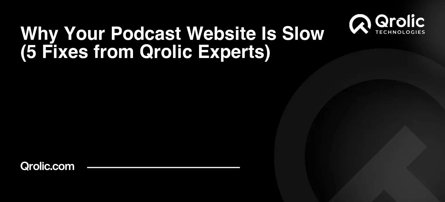Why Your Podcast Website Is Slow (5 Fixes from Qrolic Experts)