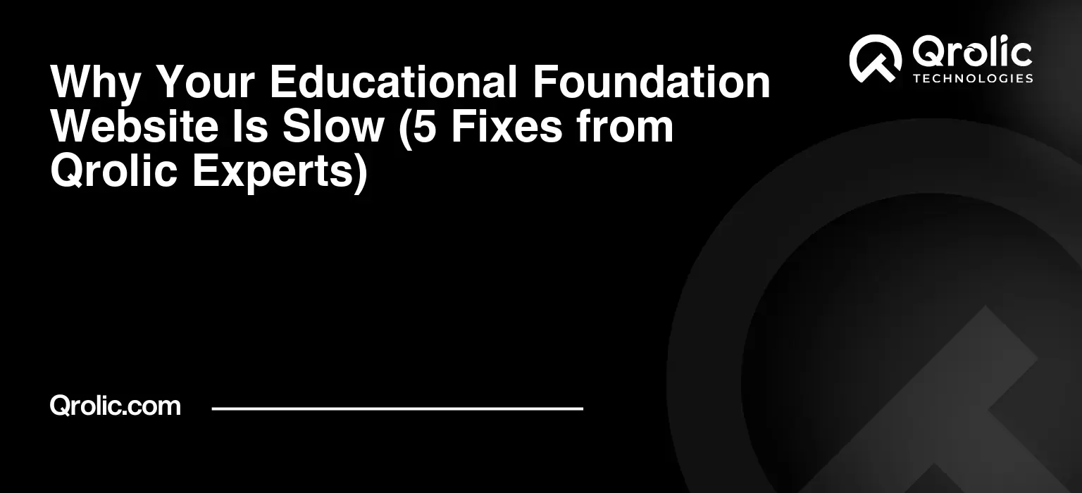 Why Your Educational Foundation Website Is Slow (5 Fixes from Qrolic Experts)