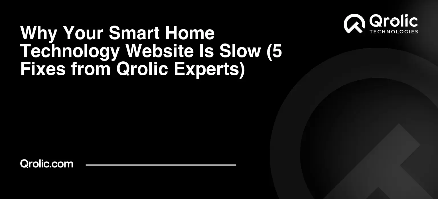 Why Your Smart Home Technology Website Is Slow (5 Fixes from Qrolic Experts)