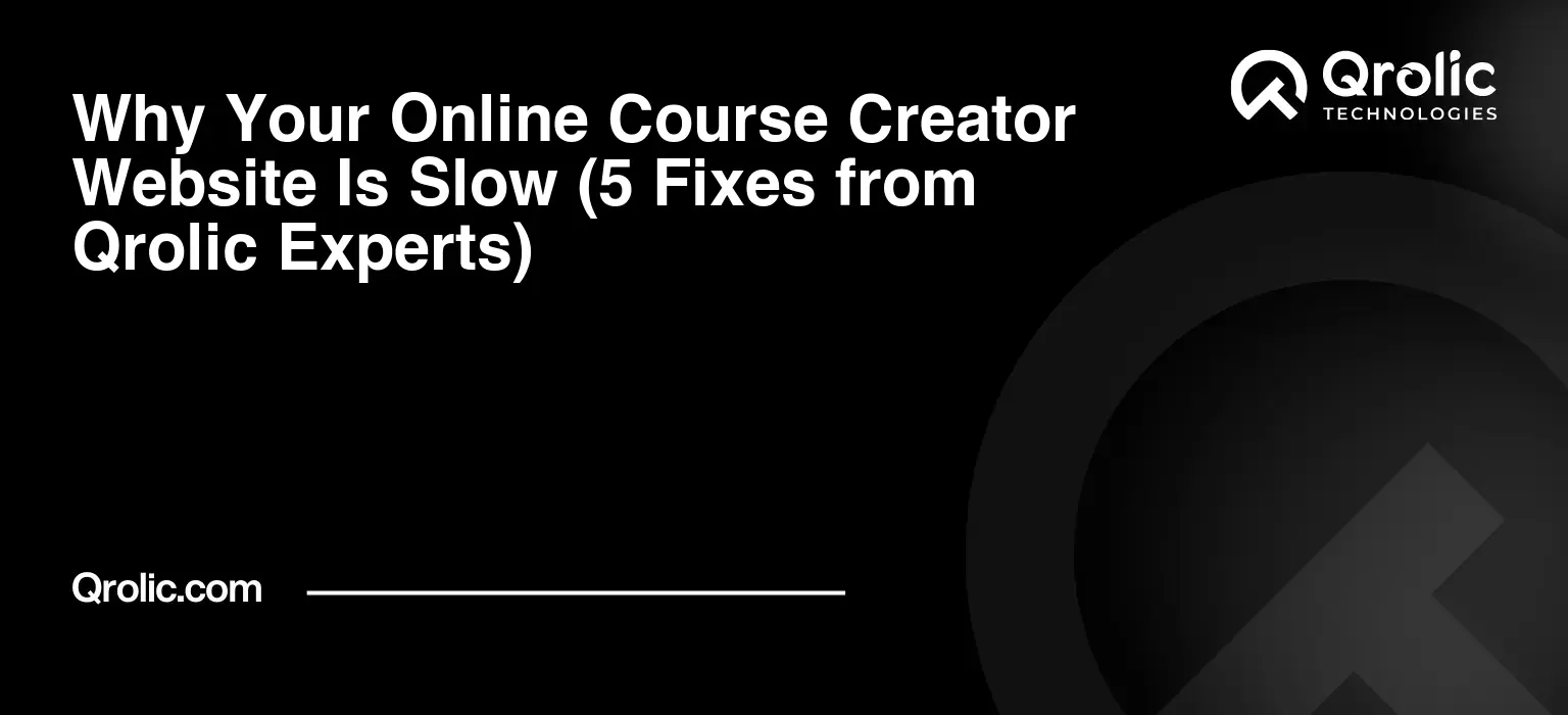 Why Your Online Course Creator Website Is Slow (5 Fixes from Qrolic Experts)