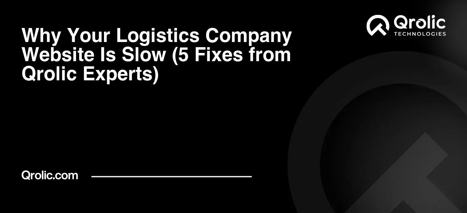 Why Your Logistics Company Website Is Slow (5 Fixes from Qrolic Experts)