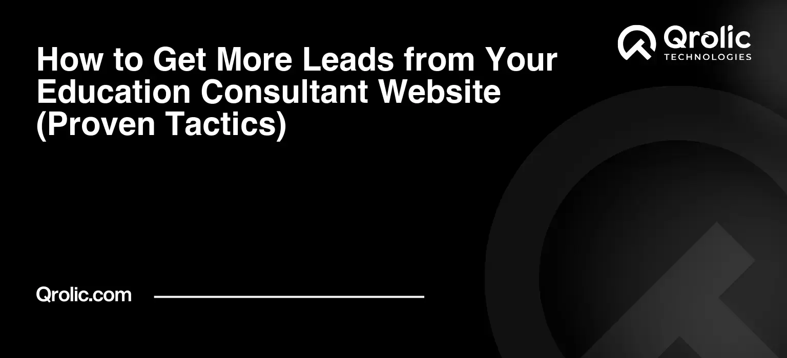 How to Get More Leads from Your Education Consultant Website (Proven Tactics)