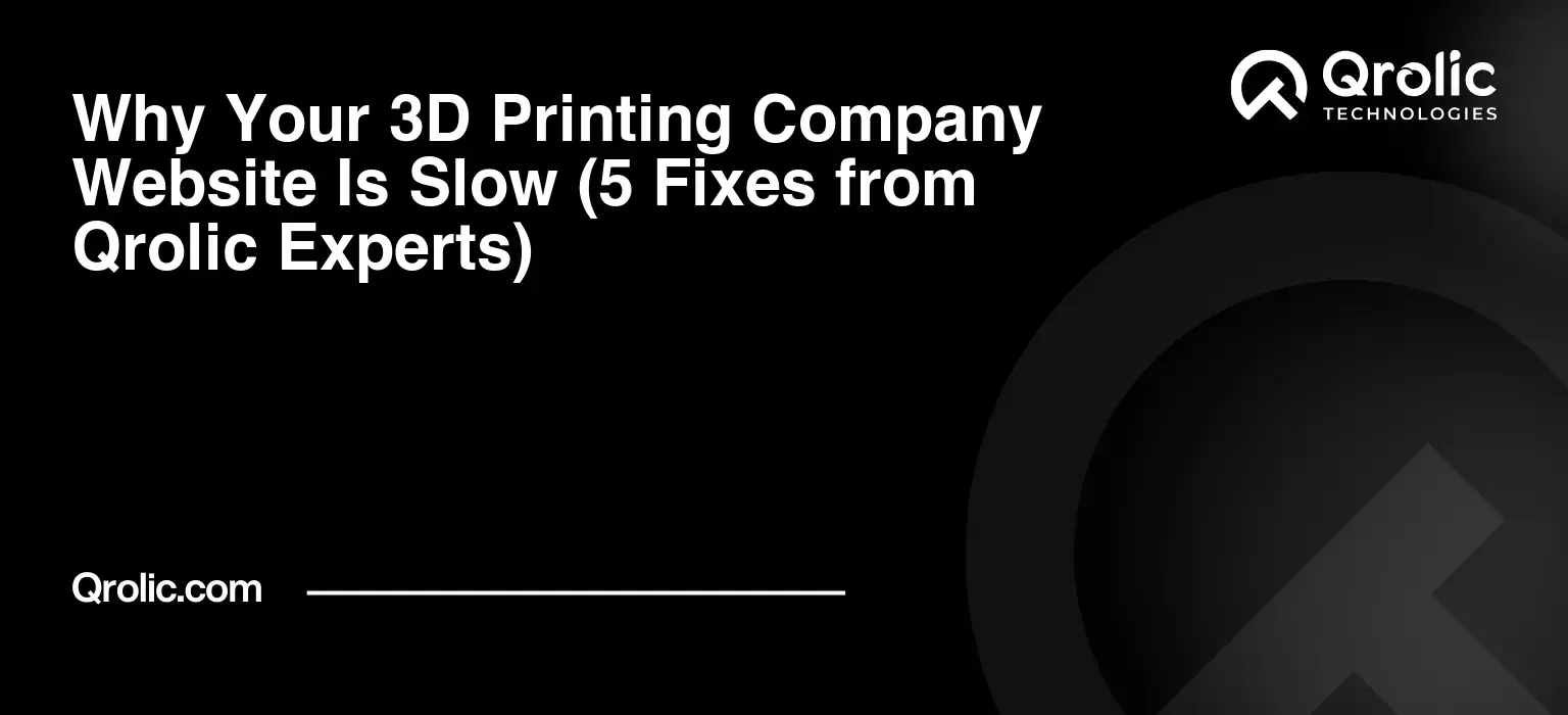 Why Your 3D Printing Company Website Is Slow (5 Fixes from Qrolic Experts)