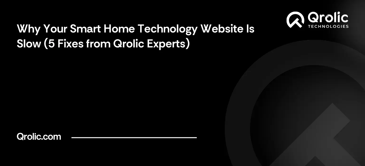 Why Your Smart Home Technology Website Is Slow (5 Fixes from Qrolic Experts) Why Your Smart Home Technology Website Is Slow (5 Fixes from Qrolic Experts)