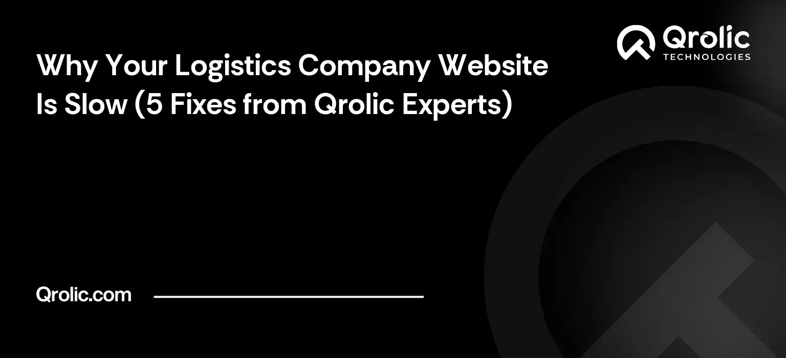 Why Your Logistics Company Website Is Slow (5 Fixes from Qrolic Experts) Why Your Logistics Company Website Is Slow (5 Fixes from Qrolic Experts)