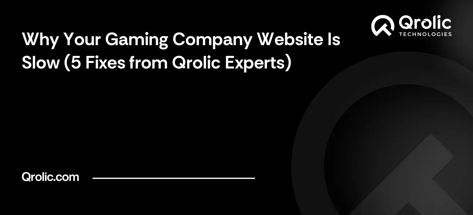 Why Your Gaming Company Website Is Slow (5 Fixes from Qrolic Experts)