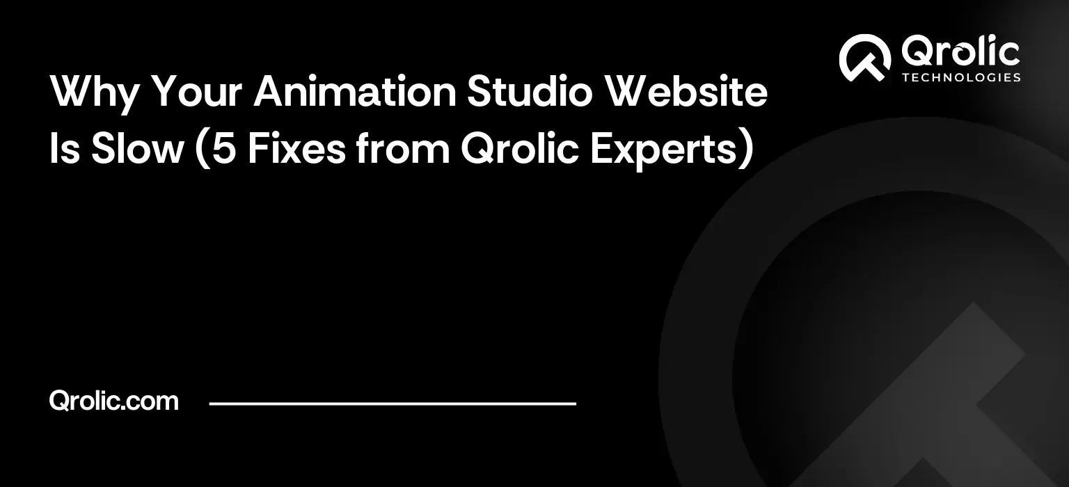 Why Your Animation Studio Website Is Slow (5 Fixes from Qrolic Experts)