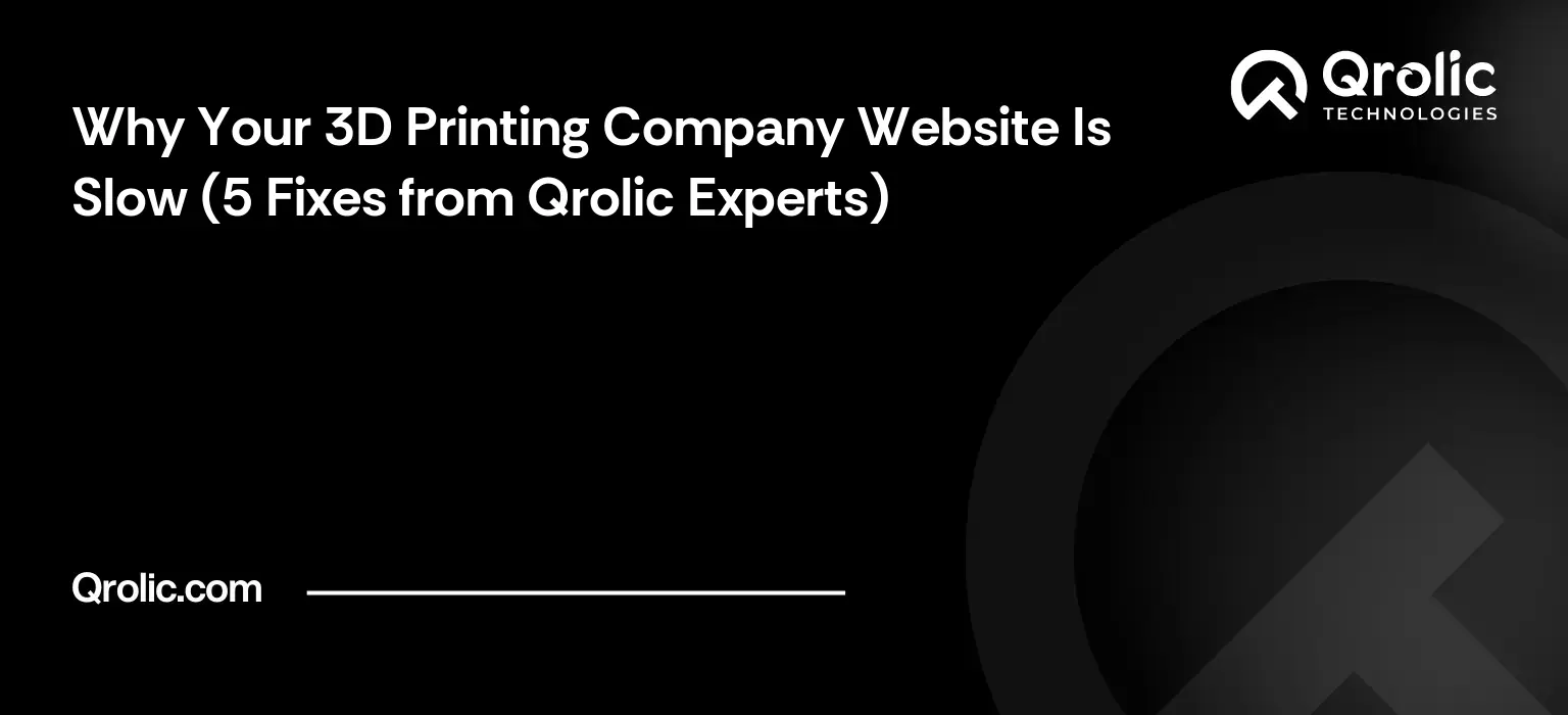 Why Your 3D Printing Company Website Is Slow (5 Fixes from Qrolic Experts) Why Your 3D Printing Company Website Is Slow (5 Fixes from Qrolic Experts)
