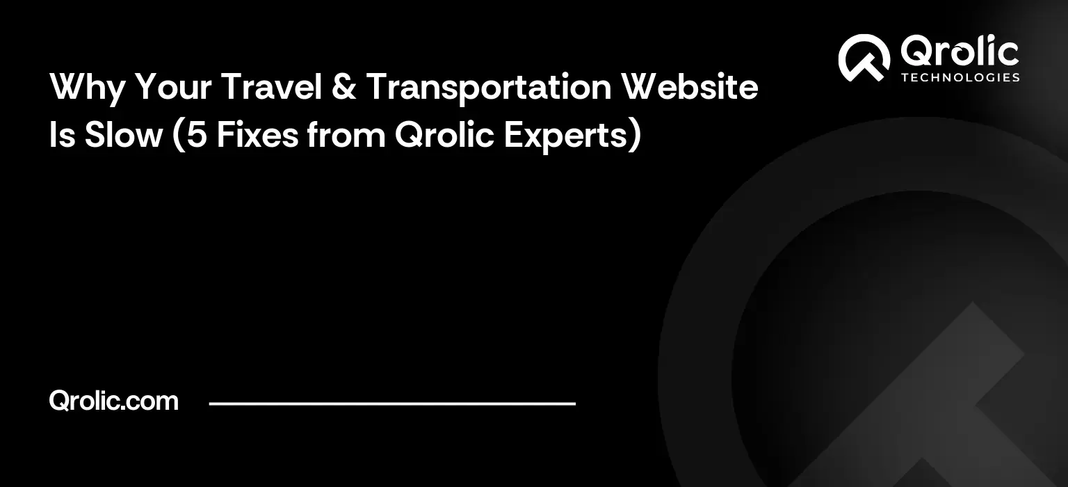 Why Your Travel & Transportation Website Is Slow (5 Fixes from Qrolic Experts) Why Your Travel & Transportation Website Is Slow (5 Fixes from Qrolic Experts)