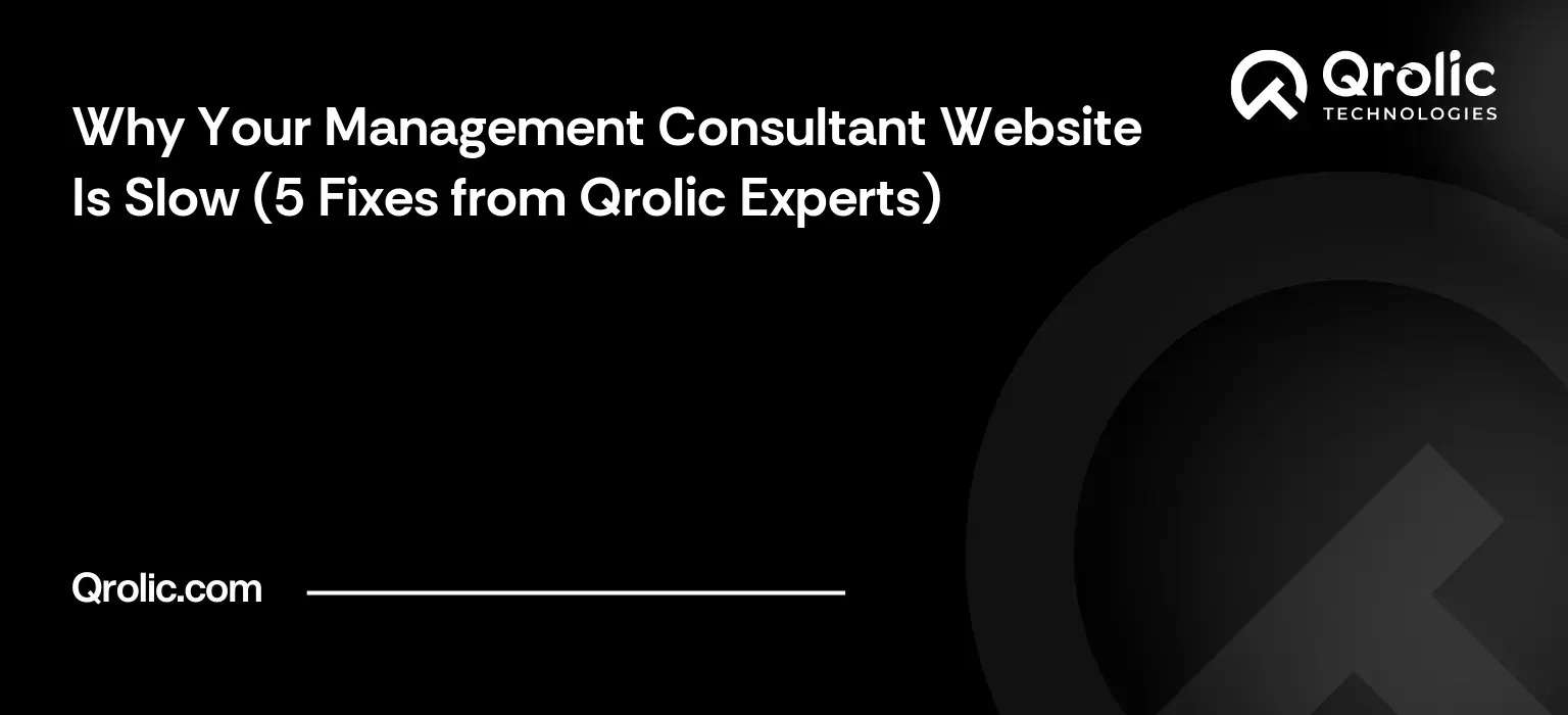 Why Your Management Consultant Website Is Slow (5 Fixes from Qrolic Experts)