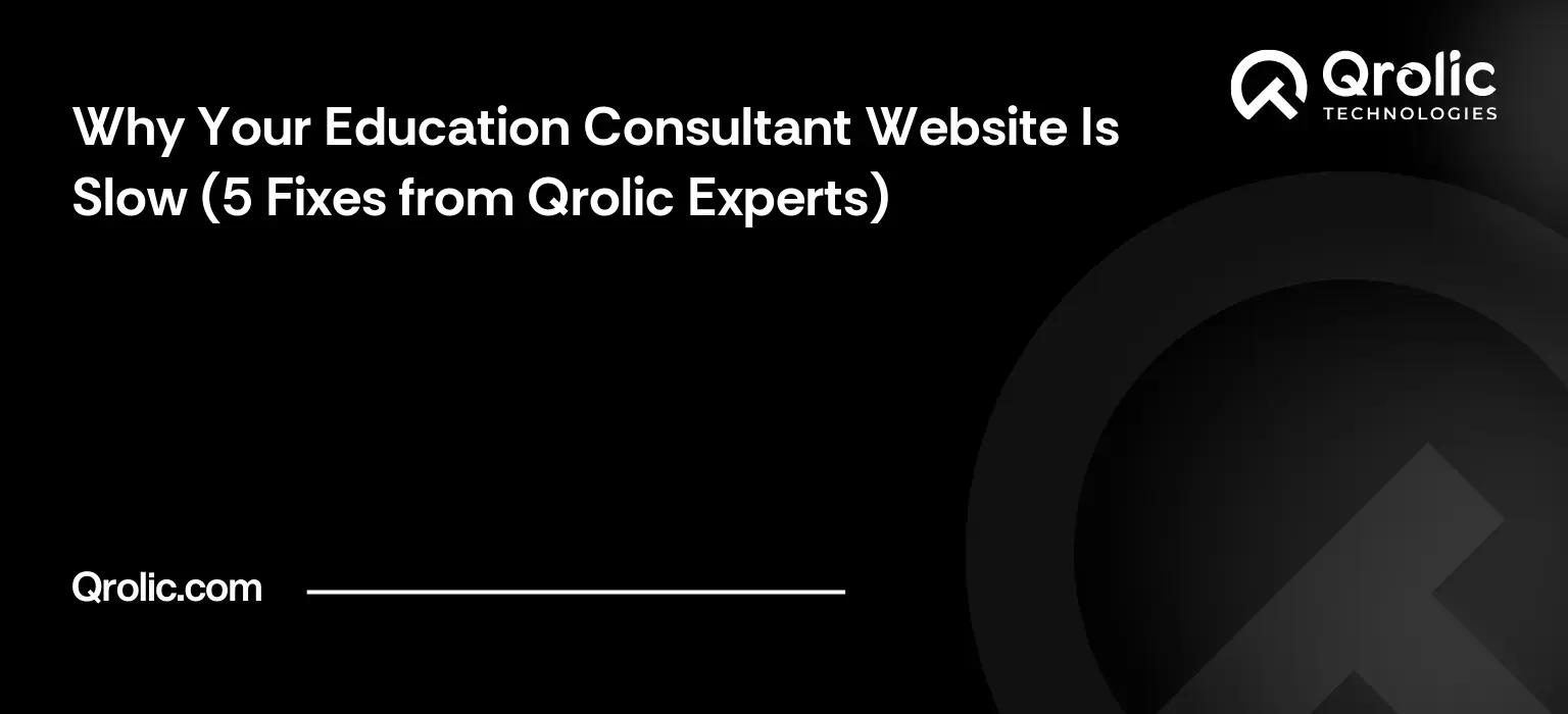Why Your Education Consultant Website Is Slow (5 Fixes from Qrolic Experts)