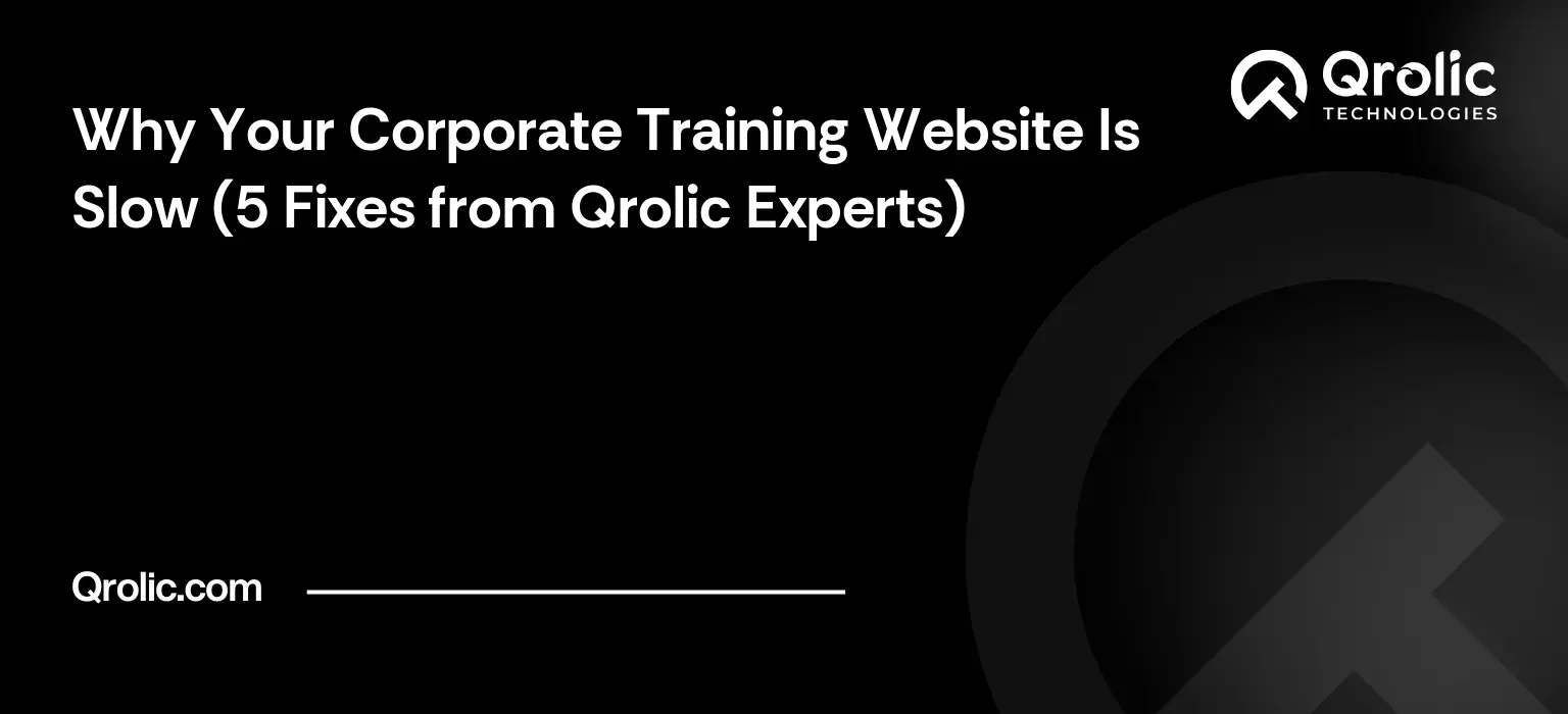 Why Your Corporate Training Website Is Slow (5 Fixes from Qrolic Experts)